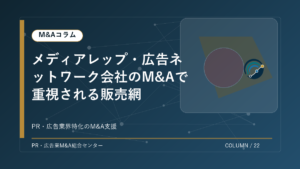 【PR・広告業界M&Aコラム】メディアレップ・広告ネットワーク会社のM&Aで重視される販売網 アイキャッチ