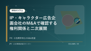 【PR・広告業界M&Aコラム】IP・キャラクター広告企画会社のM&Aで確認する権利関係と二次展開 アイキャッチ