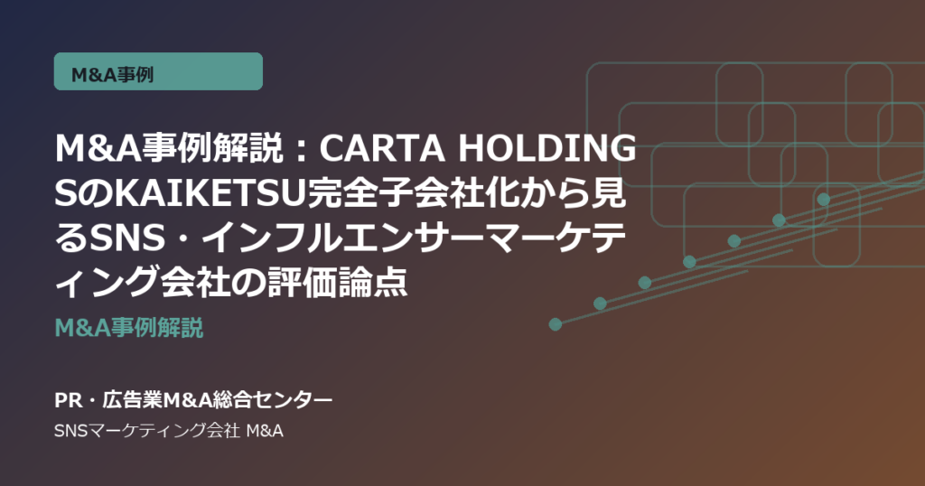 M&A事例解説：CARTA HOLDINGSのKAIKETSU完全子会社化から見るSNS・インフルエンサーマーケティング会社の評価論点