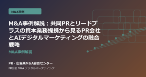 M&A事例解説：共同PRとリードプラスの資本業務提携から見るPR会社とAIデジタルマーケティングの融合戦略