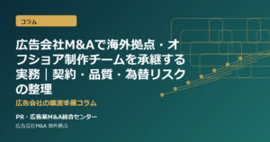 広告会社M&Aで海外拠点・オフショア制作チームを承継する実務｜契約・品質・為替リスクの整理